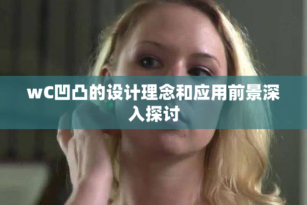 wC凹凸的设计理念和应用前景深入探讨