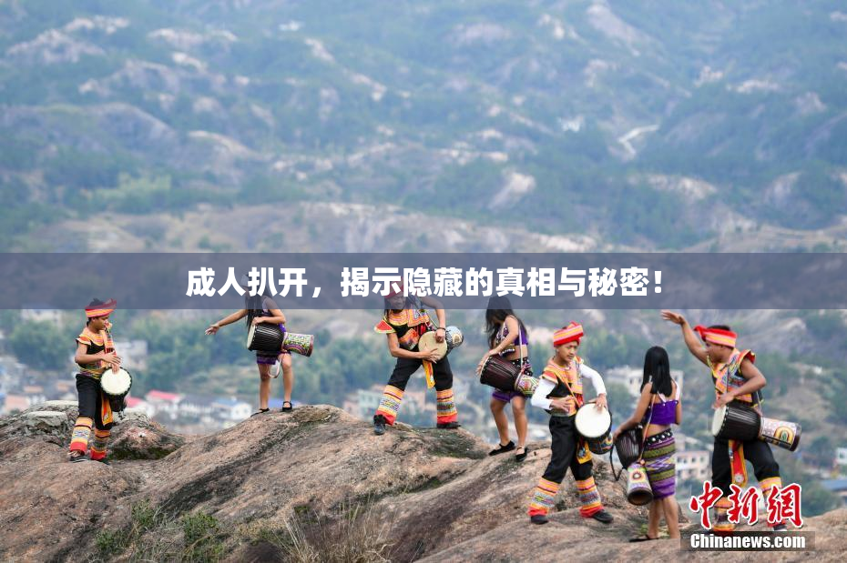 成人扒开，揭示隐藏的真相与秘密！