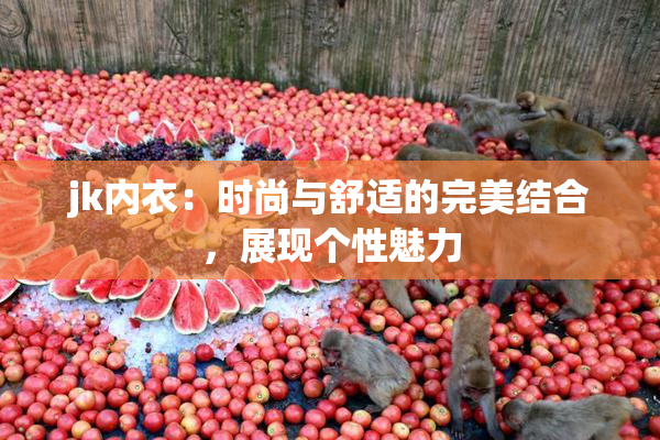 jk内衣：时尚与舒适的完美结合，展现个性魅力