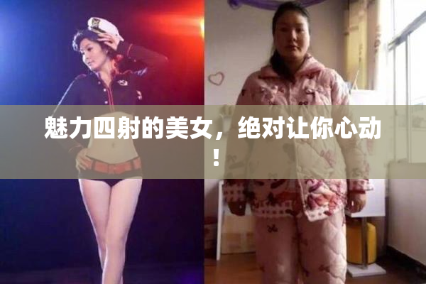 魅力四射的美女，绝对让你心动！