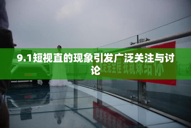 9.1短视直的现象引发广泛关注与讨论