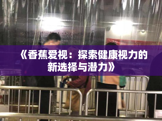 《香蕉爱视：探索健康视力的新选择与潜力》