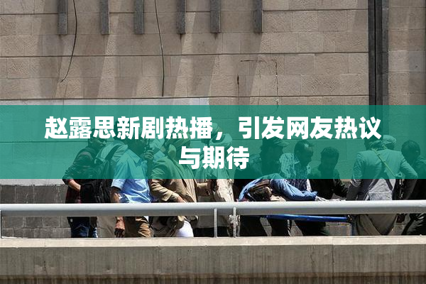 赵露思新剧热播，引发网友热议与期待