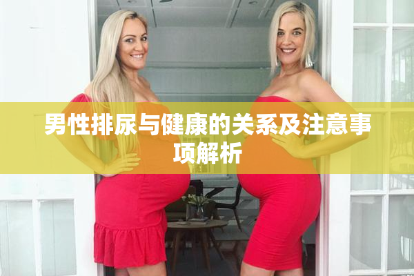 男性排尿与健康的关系及注意事项解析