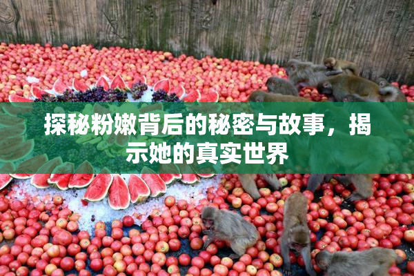 探秘粉嫩背后的秘密与故事，揭示她的真实世界