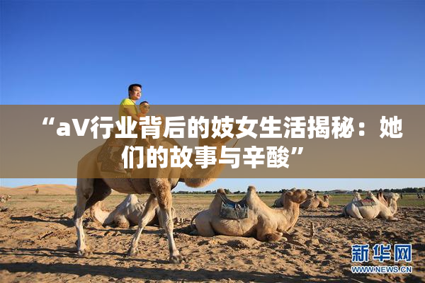 “aV行业背后的妓女生活揭秘：她们的故事与辛酸”