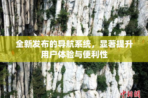 全新发布的导航系统，显著提升用户体验与便利性