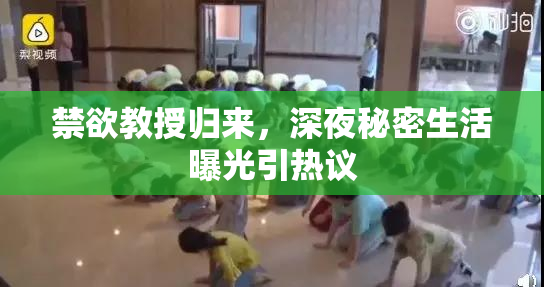 禁欲教授归来，深夜秘密生活曝光引热议