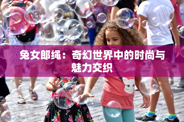 兔女郎绳：奇幻世界中的时尚与魅力交织