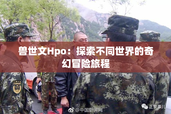兽世文Hpo：探索不同世界的奇幻冒险旅程