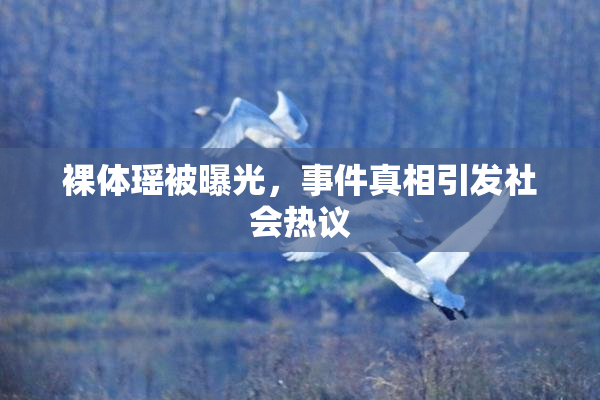 裸体瑶被曝光，事件真相引发社会热议