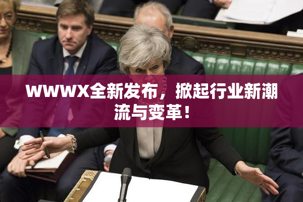 WWWX全新发布，掀起行业新潮流与变革！