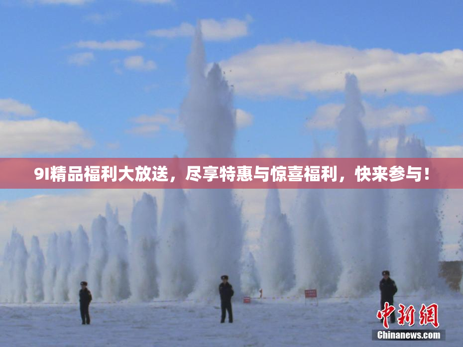 9I精品福利大放送，尽享特惠与惊喜福利，快来参与！