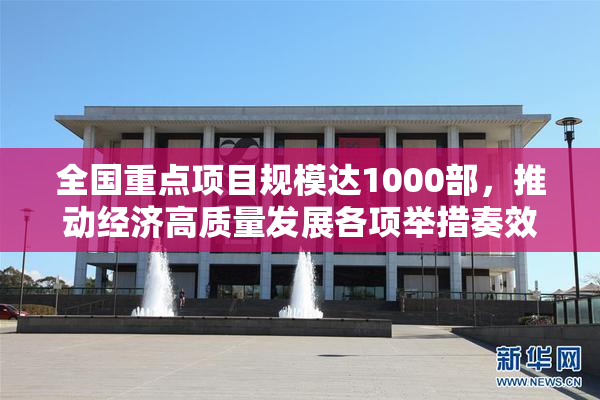 全国重点项目规模达1000部，推动经济高质量发展各项举措奏效
