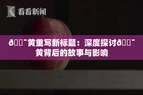 🔯黄重写新标题：深度探讨🔯黄背后的故事与影响