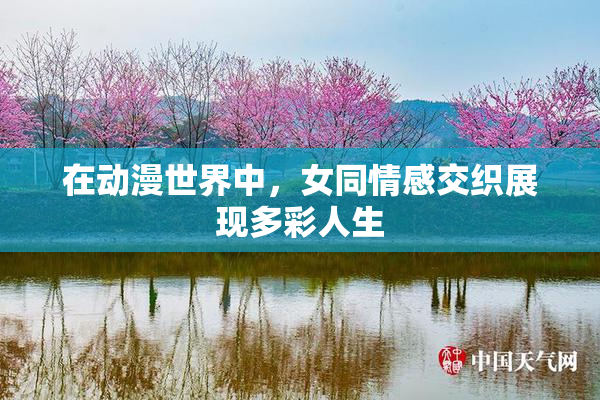 在动漫世界中，女同情感交织展现多彩人生