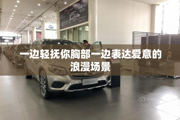 一边轻抚你胸部一边表达爱意的浪漫场景