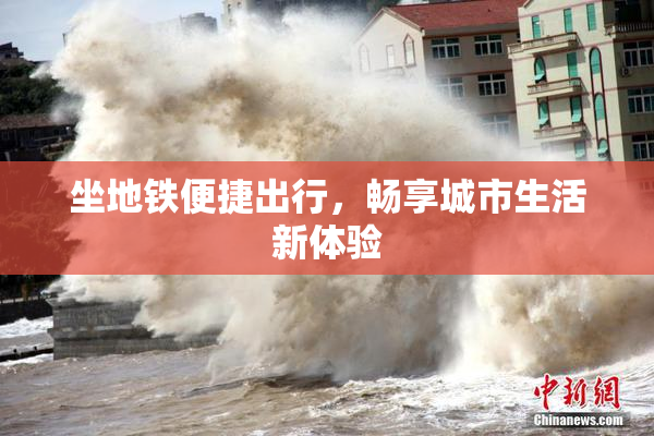 坐地铁便捷出行，畅享城市生活新体验