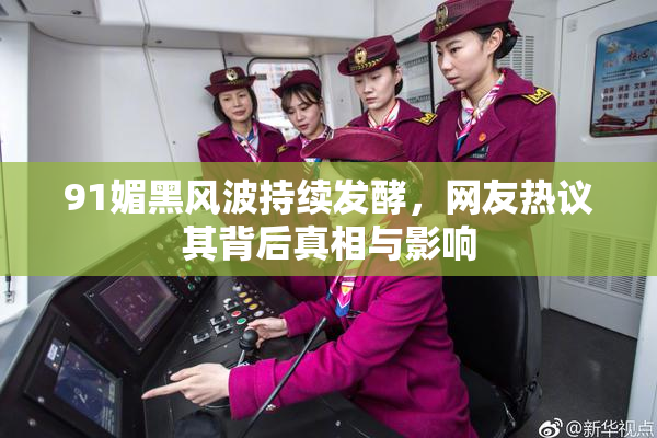 91媚黑风波持续发酵，网友热议其背后真相与影响