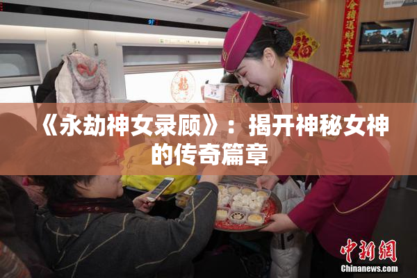 《永劫神女录顾》：揭开神秘女神的传奇篇章