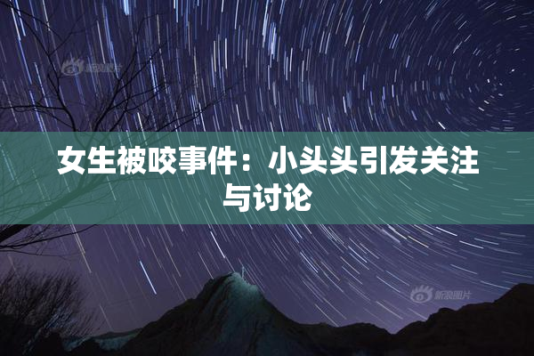 女生被咬事件：小头头引发关注与讨论