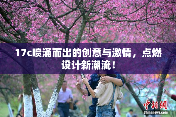 17c喷涌而出的创意与激情，点燃设计新潮流！