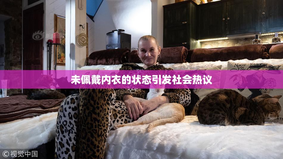 未佩戴内衣的状态引发社会热议