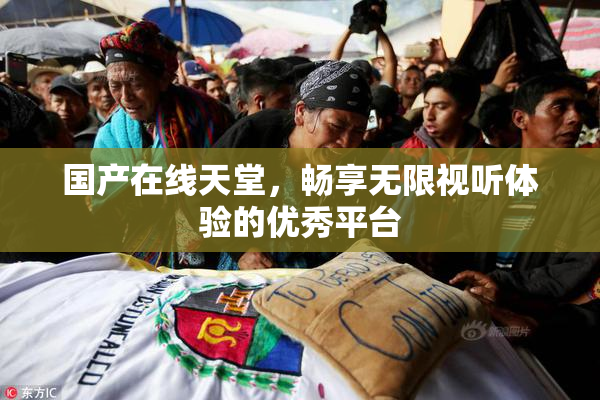 国产在线天堂，畅享无限视听体验的优秀平台