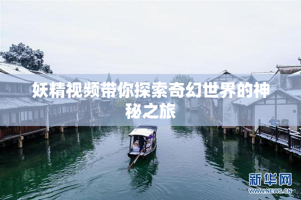 妖精视频带你探索奇幻世界的神秘之旅