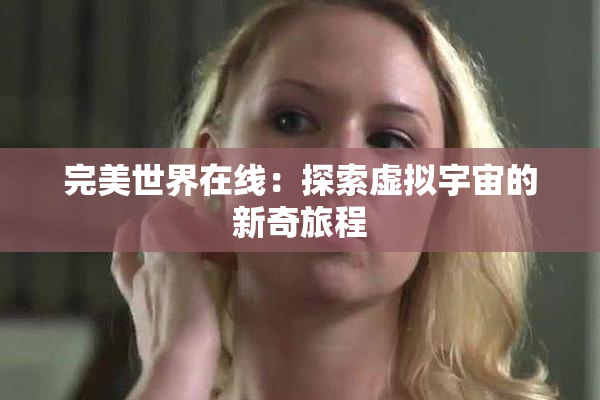 完美世界在线：探索虚拟宇宙的新奇旅程