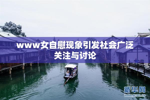 www女自慰现象引发社会广泛关注与讨论