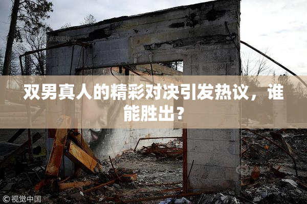 双男真人的精彩对决引发热议，谁能胜出？