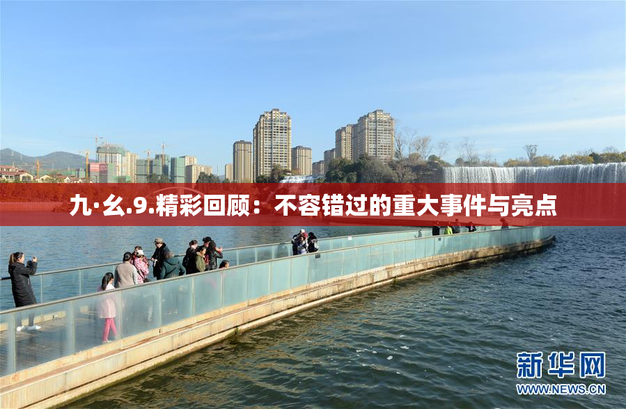 九·幺.9.精彩回顾：不容错过的重大事件与亮点