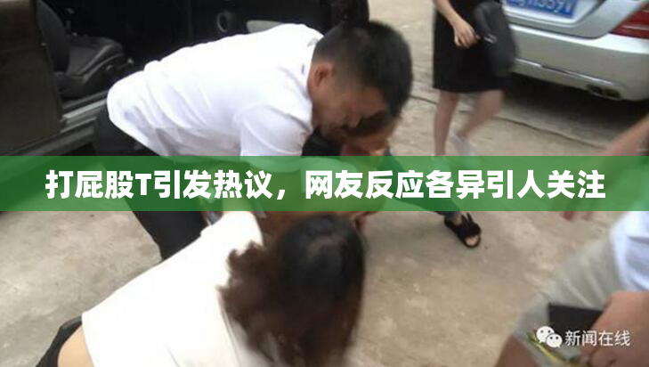 打屁股T引发热议，网友反应各异引人关注