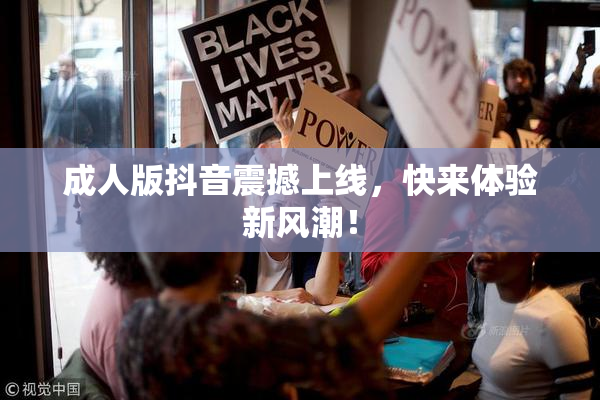 成人版抖音震撼上线，快来体验新风潮！