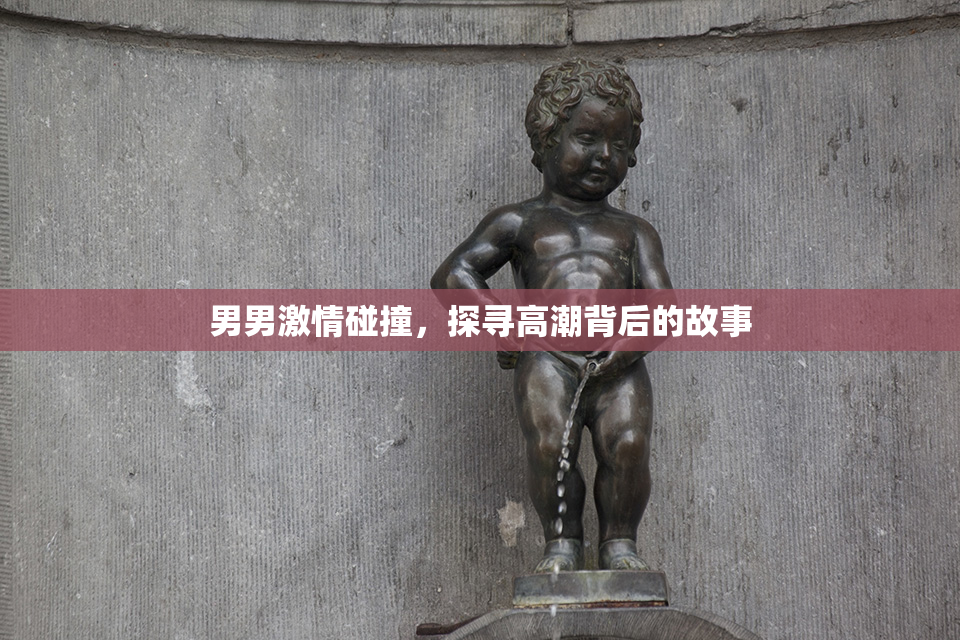 男男激情碰撞，探寻高潮背后的故事