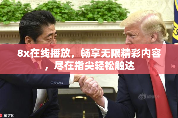 8x在线播放，畅享无限精彩内容，尽在指尖轻松触达