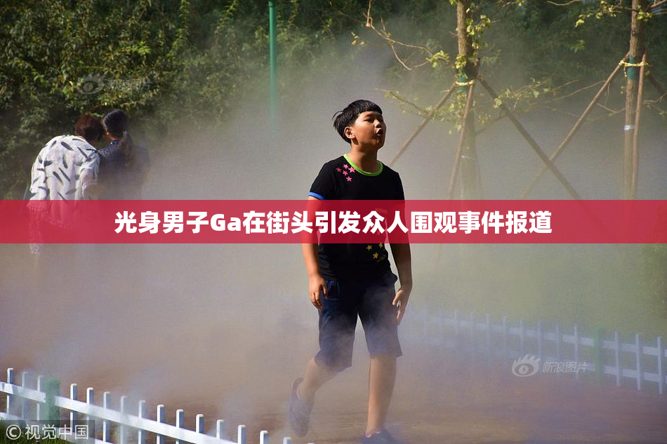 光身男子Ga在街头引发众人围观事件报道