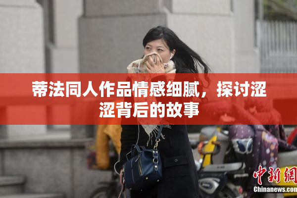 蒂法同人作品情感细腻，探讨涩涩背后的故事