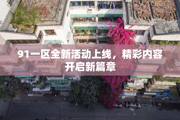 91一区全新活动上线，精彩内容开启新篇章
