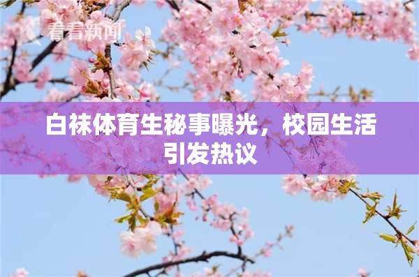 白袜体育生秘事曝光，校园生活引发热议