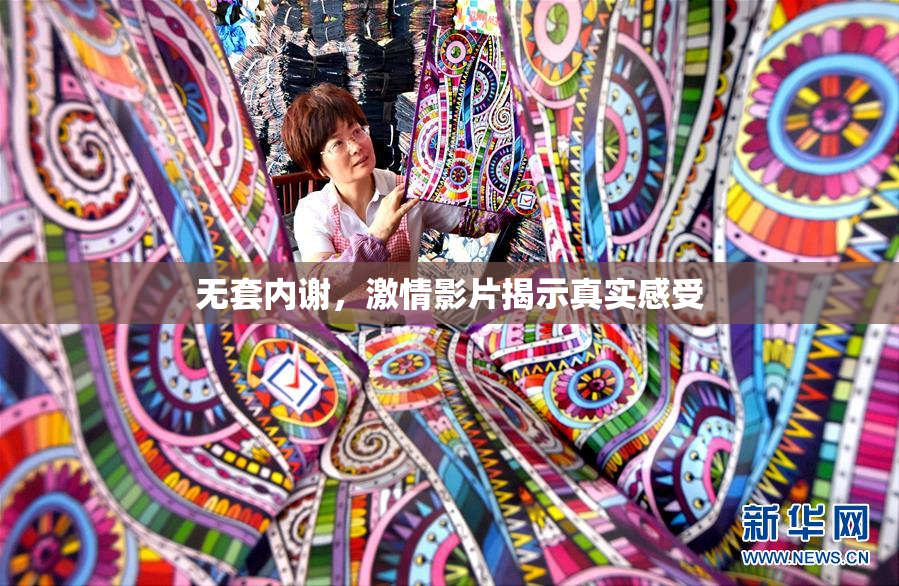 无套内谢，激情影片揭示真实感受
