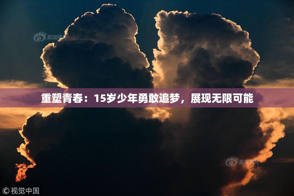 重塑青春：15岁少年勇敢追梦，展现无限可能