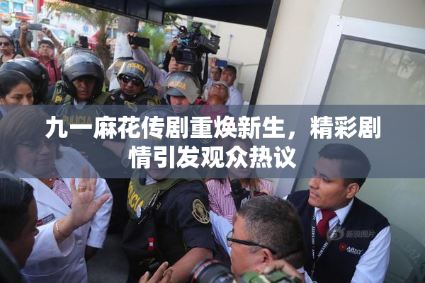 九一麻花传剧重焕新生，精彩剧情引发观众热议