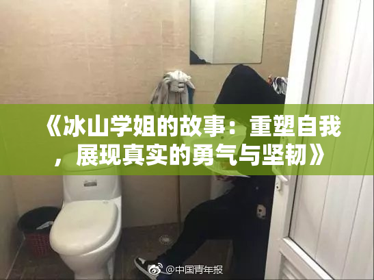 《冰山学姐的故事：重塑自我，展现真实的勇气与坚韧》