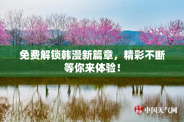 免费解锁韩漫新篇章，精彩不断等你来体验！