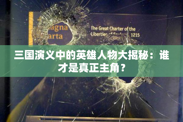 三国演义中的英雄人物大揭秘：谁才是真正主角？