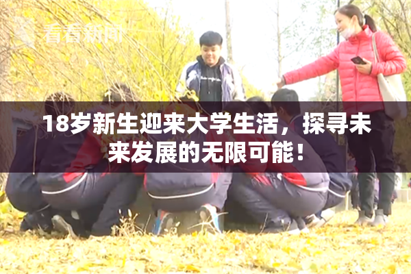18岁新生迎来大学生活，探寻未来发展的无限可能！