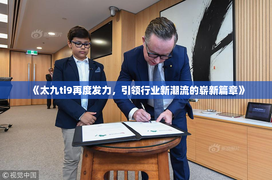 《太九ti9再度发力，引领行业新潮流的崭新篇章》