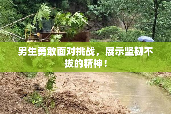 男生勇敢面对挑战，展示坚韧不拔的精神！